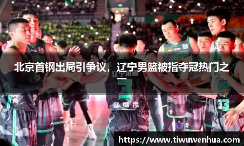 北京首钢出局引争议，辽宁男篮被指夺冠热门之一