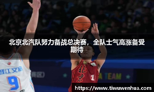 北京北汽队努力备战总决赛，全队士气高涨备受期待