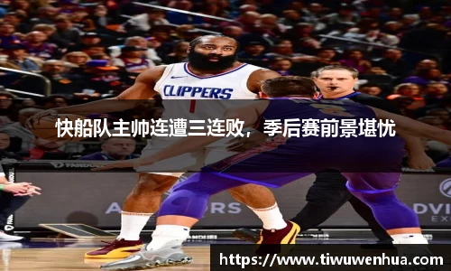 快船队主帅连遭三连败，季后赛前景堪忧
