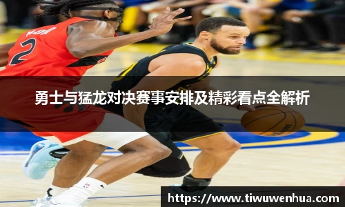 勇士与猛龙对决赛事安排及精彩看点全解析