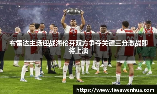 布雷达主场迎战海伦芬双方争夺关键三分激战即将上演