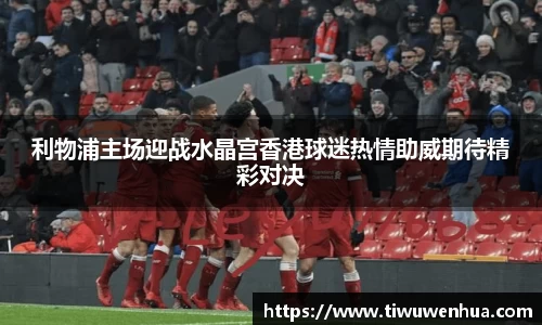 利物浦主场迎战水晶宫香港球迷热情助威期待精彩对决