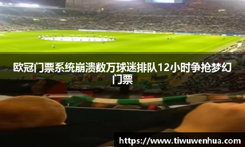 欧冠门票系统崩溃数万球迷排队12小时争抢梦幻门票