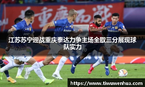 江苏苏宁迎战重庆泰达力争主场全取三分展现球队实力