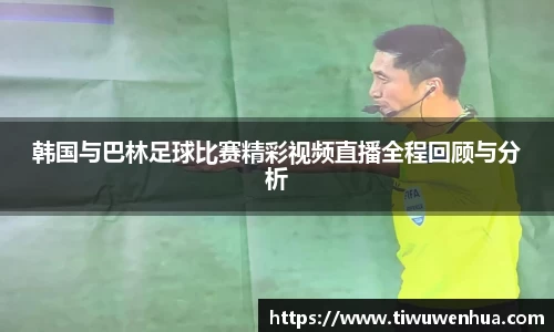 韩国与巴林足球比赛精彩视频直播全程回顾与分析