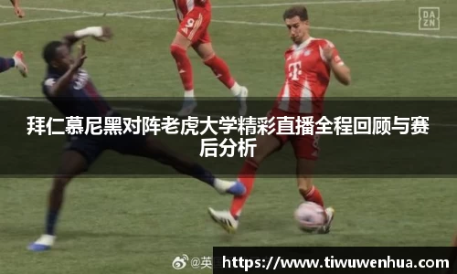 拜仁慕尼黑对阵老虎大学精彩直播全程回顾与赛后分析