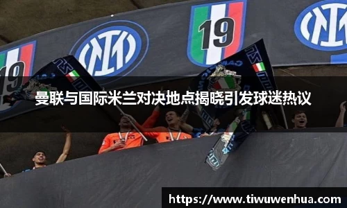 曼联与国际米兰对决地点揭晓引发球迷热议