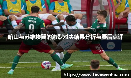 喀山与苏维埃翼的激烈对决结果分析与赛后点评