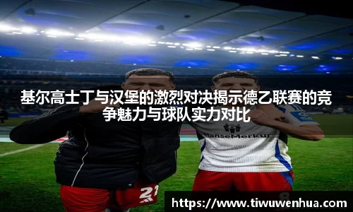 基尔高士丁与汉堡的激烈对决揭示德乙联赛的竞争魅力与球队实力对比