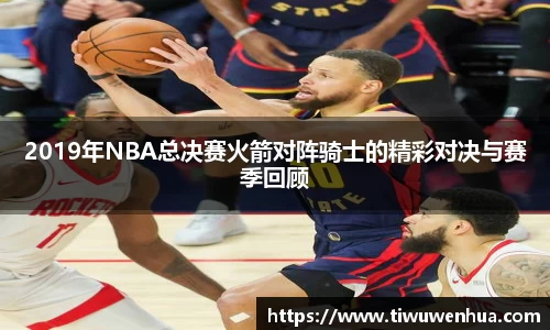 2019年NBA总决赛火箭对阵骑士的精彩对决与赛季回顾