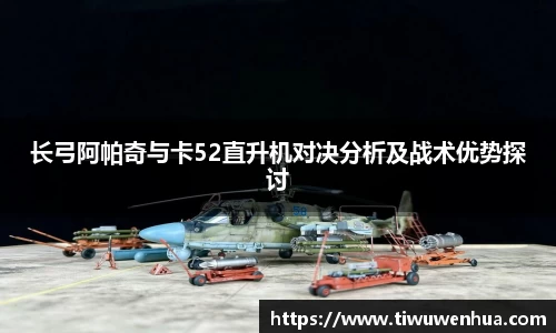 长弓阿帕奇与卡52直升机对决分析及战术优势探讨