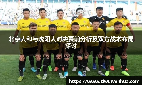北京人和与沈阳人对决赛前分析及双方战术布局探讨