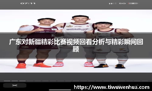 广东对新疆精彩比赛视频回看分析与精彩瞬间回顾