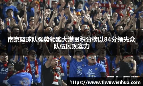 南京篮球队强势领跑大满贯积分榜以84分领先众队伍展现实力