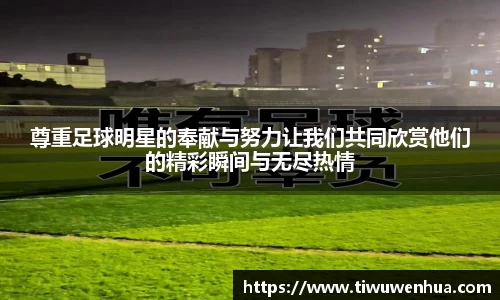 尊重足球明星的奉献与努力让我们共同欣赏他们的精彩瞬间与无尽热情