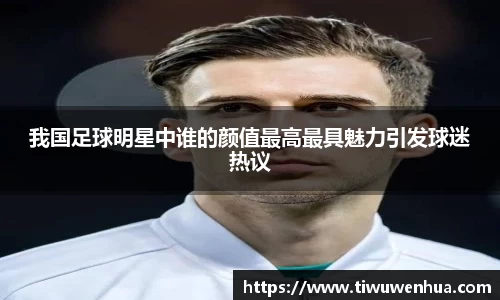 我国足球明星中谁的颜值最高最具魅力引发球迷热议