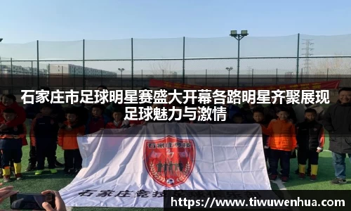 石家庄市足球明星赛盛大开幕各路明星齐聚展现足球魅力与激情