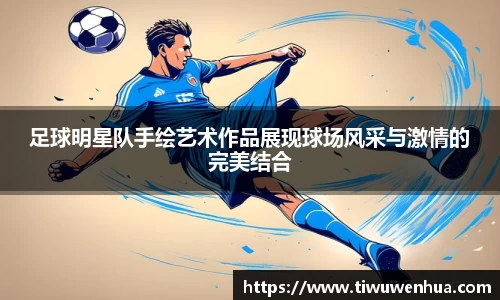 足球明星队手绘艺术作品展现球场风采与激情的完美结合