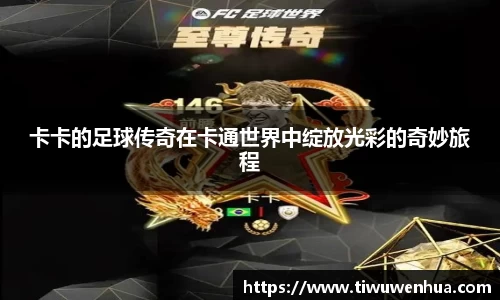 卡卡的足球传奇在卡通世界中绽放光彩的奇妙旅程