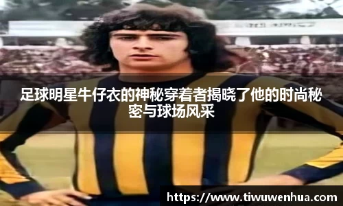 足球明星牛仔衣的神秘穿着者揭晓了他的时尚秘密与球场风采